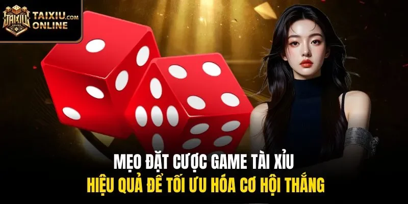 Mẹo đặt cược game T&agrave;i Xỉu hiệu quả để tối ưu h&oacute;a cơ hội thắng